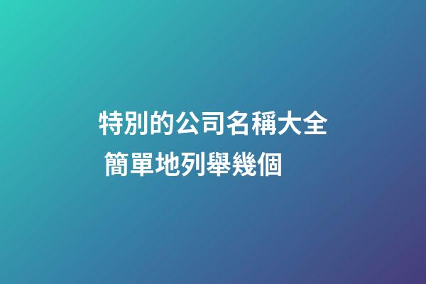 特別的公司名稱大全 簡單地列舉幾個-第1張-公司起名-玄機派